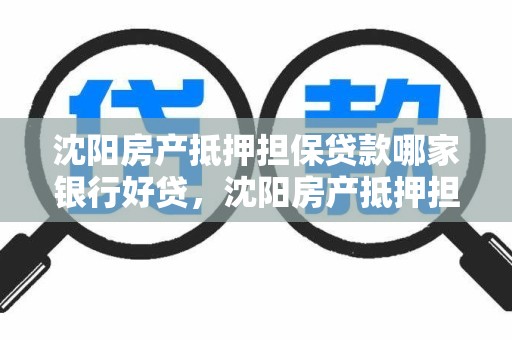沈阳房产抵押担保贷款哪家银行好贷，沈阳房产抵押担保贷款哪家银行好贷点