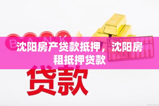 沈阳房产贷款抵押，沈阳房租抵押贷款