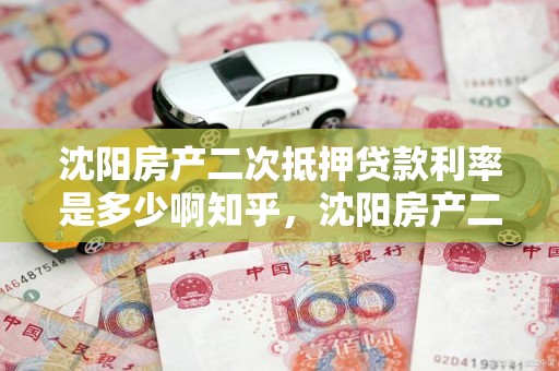 沈阳房产二次抵押贷款利率是多少啊知乎，沈阳房产二次抵押贷款利率是多少啊知乎视频