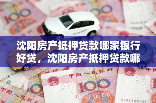沈阳房产抵押贷款哪家银行好贷，沈阳房产抵押贷款哪家银行好贷一点