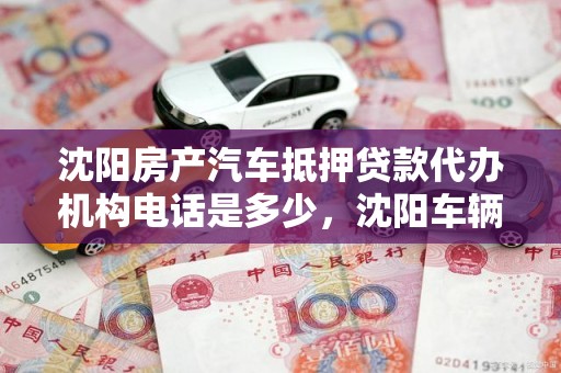 沈阳房产汽车抵押贷款代办机构电话是多少，沈阳车辆汽车抵押贷款