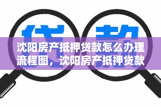 沈阳房产抵押贷款怎么办理流程图，沈阳房产抵押贷款怎么办理流程图