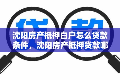 沈阳房产抵押白户怎么贷款条件，沈阳房产抵押贷款哪家银行好办