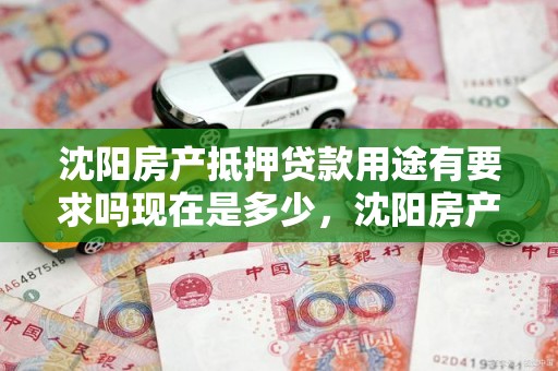 沈阳房产抵押贷款用途有要求吗现在是多少，沈阳房产抵押贷款贷款