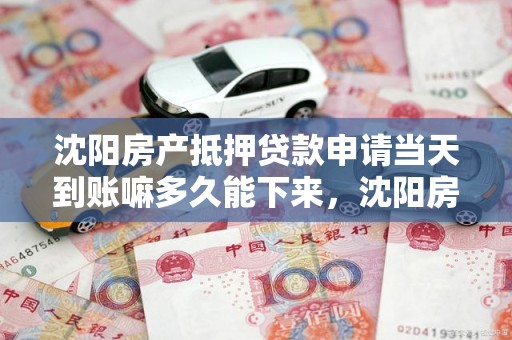 沈阳房产抵押贷款申请当天到账嘛多久能下来，沈阳房租抵押贷款