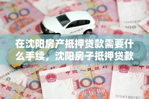 在沈阳房产抵押贷款需要什么手续，沈阳房子抵押贷款怎么贷