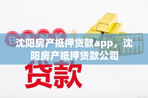 沈阳房产抵押贷款app，沈阳房产抵押贷款公司
