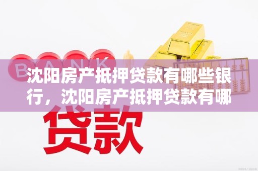 沈阳房产抵押贷款有哪些银行，沈阳房产抵押贷款有哪些银行放款