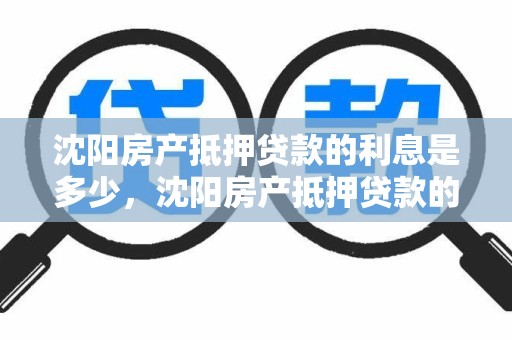 沈阳房产抵押贷款的利息是多少，沈阳房产抵押贷款的利息是多少啊