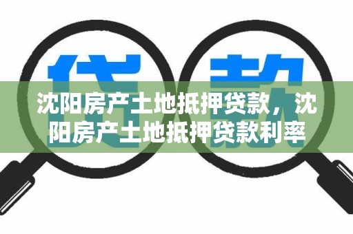 沈阳房产土地抵押贷款，沈阳房产土地抵押贷款利率