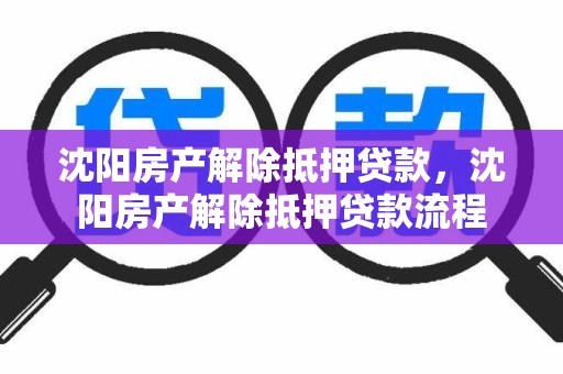 沈阳房产解除抵押贷款,沈阳房产解除抵押贷款流程