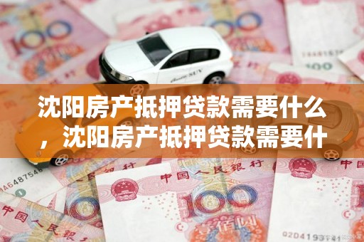 沈阳房产抵押贷款需要什么,沈阳房产抵押贷款需要什么条件