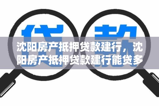 沈阳房产抵押贷款建行，沈阳房产抵押贷款建行能贷多少