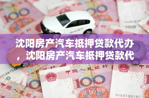 沈阳房产汽车抵押贷款代办，沈阳房产汽车抵押贷款代办电话