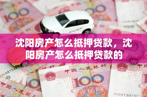 沈阳房产怎么抵押贷款，沈阳房产怎么抵押贷款的