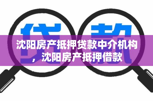 沈阳房产抵押贷款中介机构，沈阳房产抵押借款