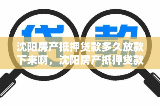 沈阳房产抵押贷款多久放款下来啊，沈阳房产抵押贷款多久放款下来啊多少钱