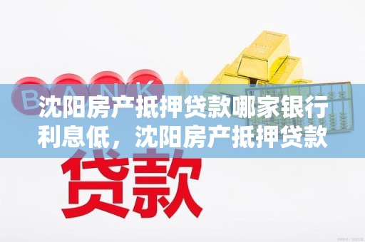 沈阳房产抵押贷款哪家银行利息低，沈阳房产抵押贷款哪家银行利息低些