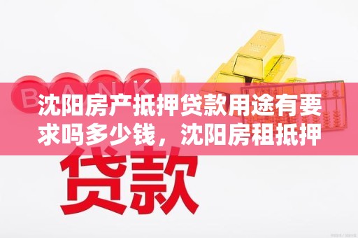 沈阳房产抵押贷款用途有要求吗多少钱，沈阳房租抵押贷款