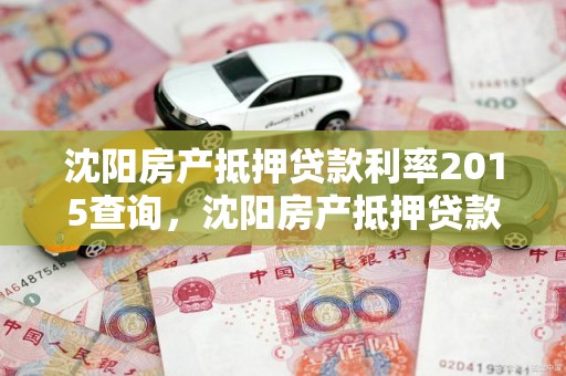 沈阳房产抵押贷款利率2015查询，沈阳房产抵押贷款利率2015查询表