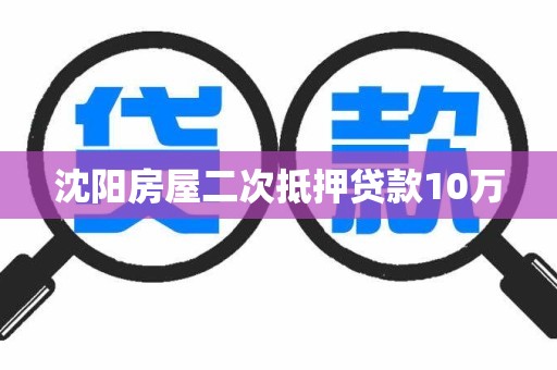 沈阳房屋二次抵押贷款10万