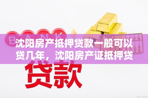 沈阳房产抵押贷款一般可以贷几年，沈阳房产证抵押贷款