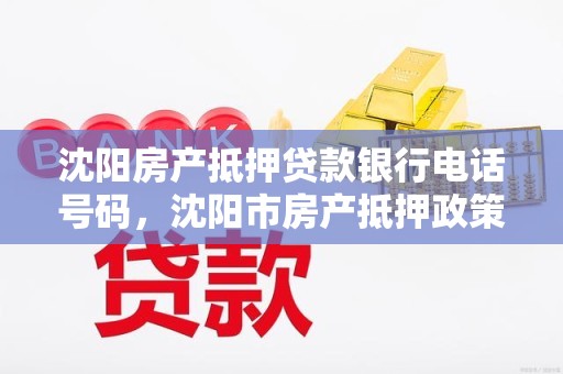 沈阳房产抵押贷款银行电话号码，沈阳市房产抵押政策