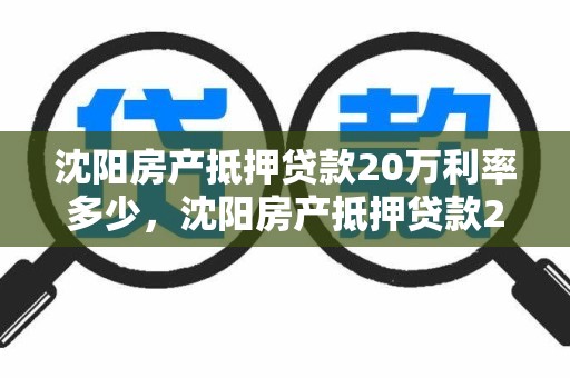 沈阳房产抵押贷款20万利率多少，沈阳房产抵押贷款20万利率多少钱