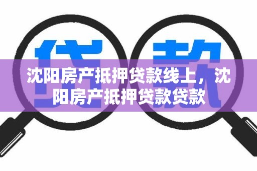 沈阳房产抵押贷款线上，沈阳房产抵押贷款贷款
