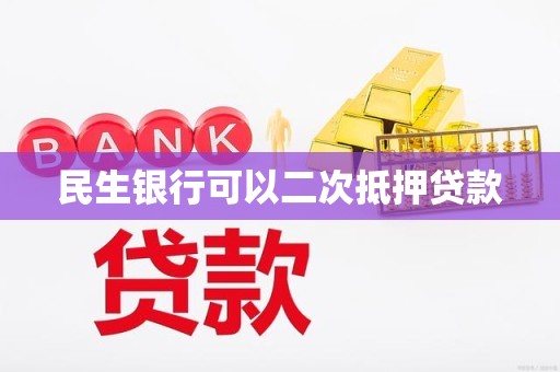 民生银行可以二次抵押贷款