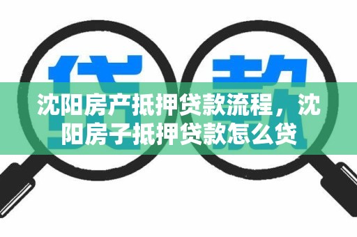 沈阳房产抵押贷款流程，沈阳房子抵押贷款怎么贷