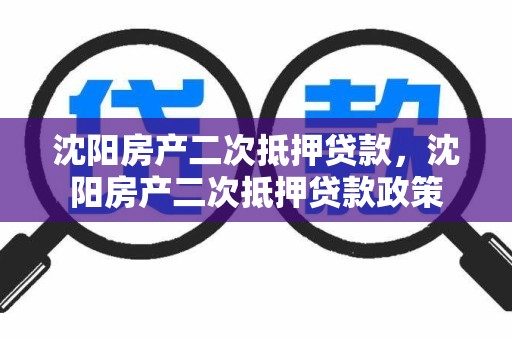 沈阳房产二次抵押贷款，沈阳房产二次抵押贷款政策