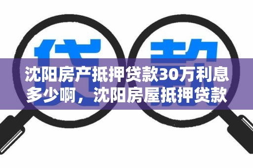 沈阳房产抵押贷款30万利息多少啊，沈阳房屋抵押贷款利息