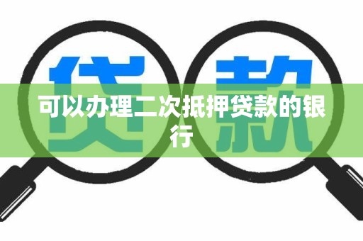 可以办理二次抵押贷款的银行	