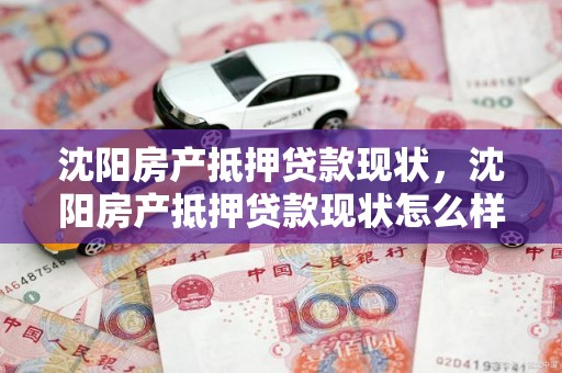 沈阳房产抵押贷款现状，沈阳房产抵押贷款现状怎么样