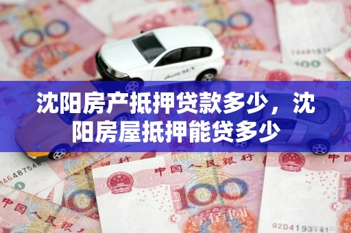 沈阳房产抵押贷款多少，沈阳房屋抵押能贷多少