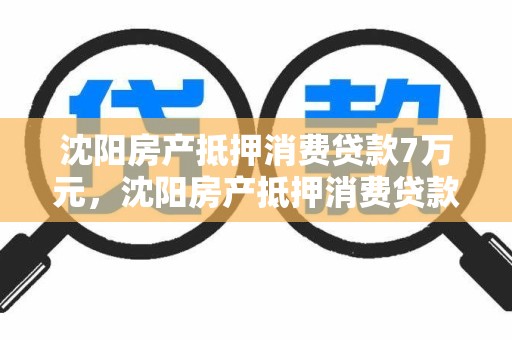 沈阳房产抵押消费贷款7万元，沈阳房产抵押消费贷款7万元能贷多少