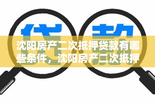 沈阳房产二次抵押贷款有哪些条件，沈阳房产二次抵押贷款有哪些条件和要求