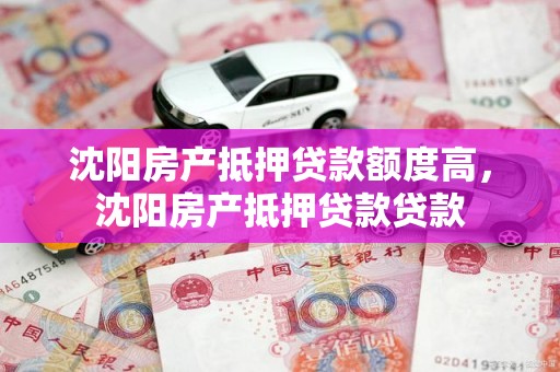 沈阳房产抵押贷款额度高，沈阳房产抵押贷款贷款