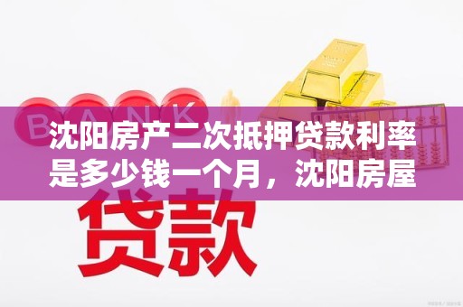沈阳房产二次抵押贷款利率是多少钱一个月,沈阳房屋二次抵押