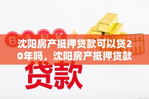 沈阳房产抵押贷款可以贷20年吗，沈阳房产抵押贷款可以贷20年吗知乎
