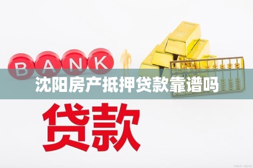 沈阳房产抵押贷款靠谱吗