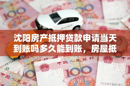 沈阳房产抵押贷款申请当天到账吗多久能到账，房屋抵押贷款 沈阳