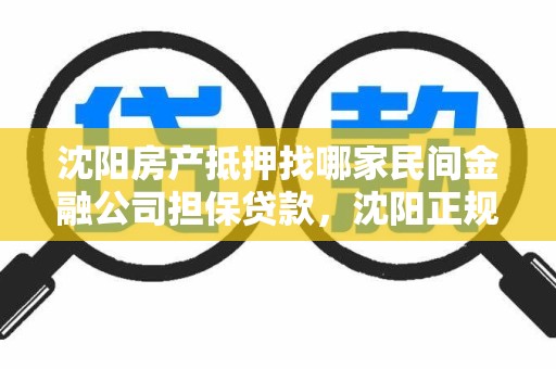 沈阳房产抵押找哪家民间金融公司担保贷款，沈阳正规贷款抵押