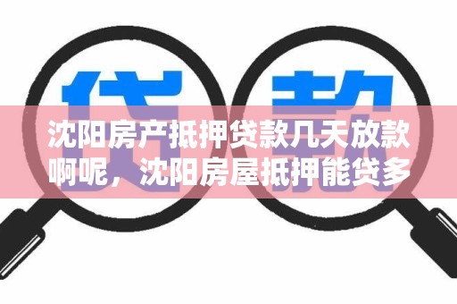 沈阳房产抵押贷款几天放款啊呢，沈阳房屋抵押能贷多少