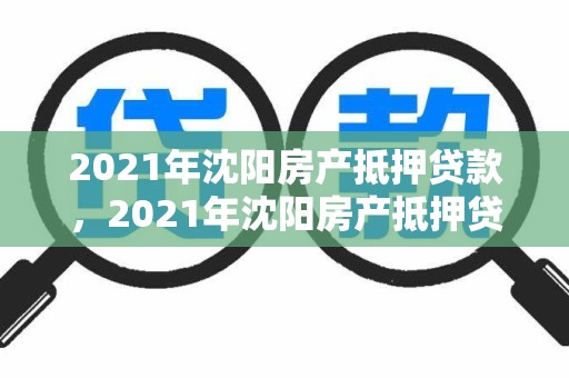 2021年沈阳房产抵押贷款，2021年沈阳房产抵押贷款利率表