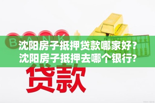 沈阳房子抵押贷款哪家好？沈阳房子抵押去哪个银行?