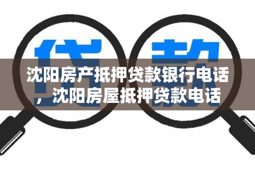 沈阳房产抵押贷款银行电话，沈阳房屋抵押贷款电话