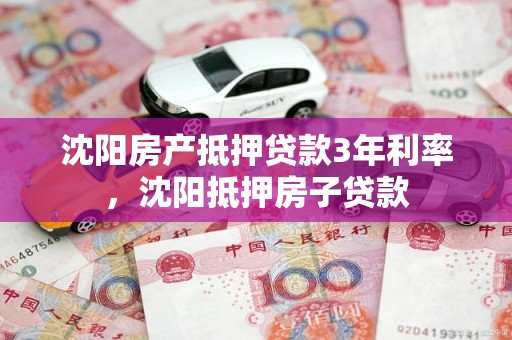 沈阳房产抵押贷款3年利率，沈阳抵押房子贷款