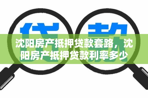 沈阳房产抵押贷款套路，沈阳房产抵押贷款利率多少